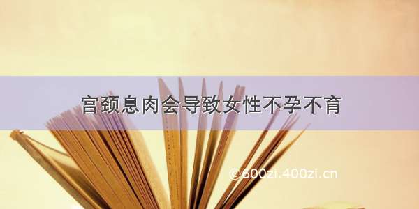 宫颈息肉会导致女性不孕不育