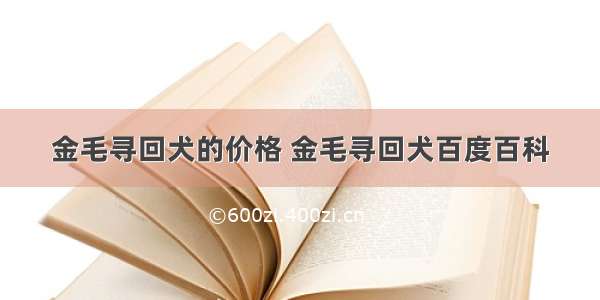 金毛寻回犬的价格 金毛寻回犬百度百科