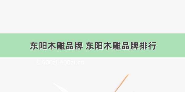 东阳木雕品牌 东阳木雕品牌排行