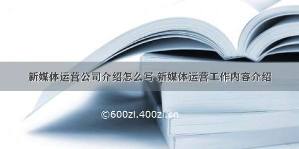 新媒体运营公司介绍怎么写 新媒体运营工作内容介绍