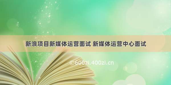 新浪项目新媒体运营面试 新媒体运营中心面试