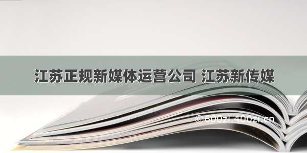 江苏正规新媒体运营公司 江苏新传媒