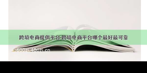 跨境电商提供平台 跨境电商平台哪个最好最可靠