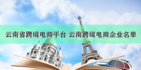云南省跨境电商平台 云南跨境电商企业名单