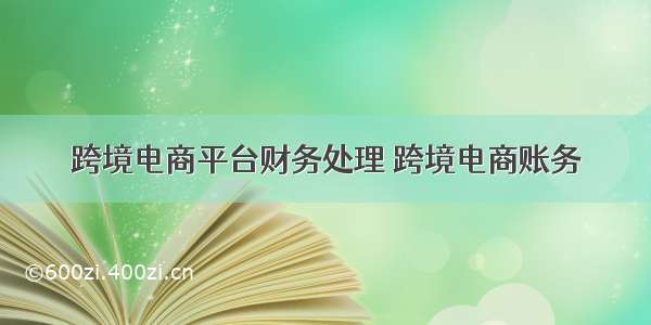 跨境电商平台财务处理 跨境电商账务