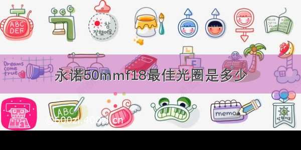 永诺50mmf18最佳光圈是多少