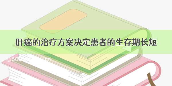 肝癌的治疗方案决定患者的生存期长短