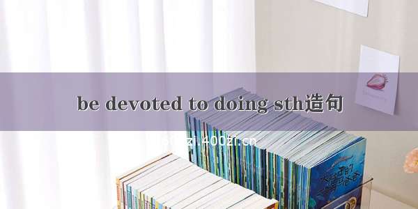 be devoted to doing sth造句