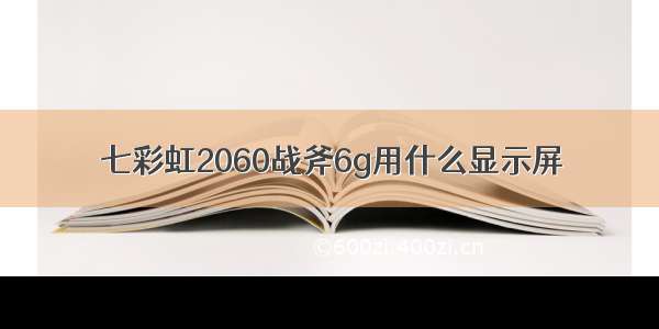 七彩虹2060战斧6g用什么显示屏