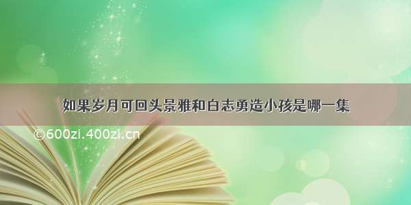 如果岁月可回头景雅和白志勇造小孩是哪一集