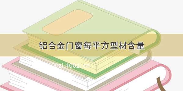 铝合金门窗每平方型材含量