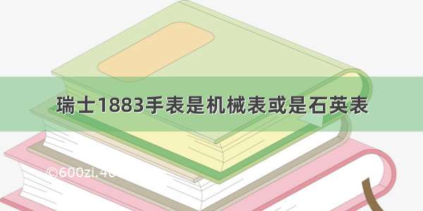 瑞士1883手表是机械表或是石英表