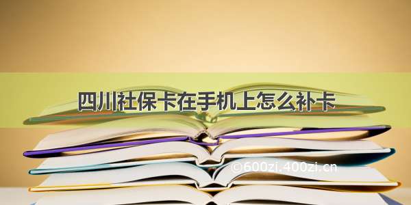 四川社保卡在手机上怎么补卡