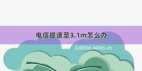 电信提速至3.1m怎么办