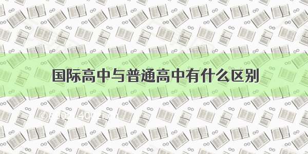 国际高中与普通高中有什么区别