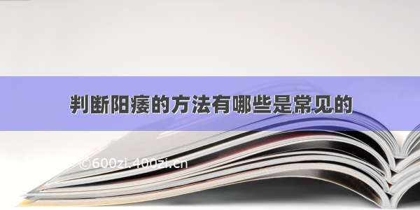 判断阳痿的方法有哪些是常见的