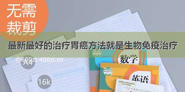 最新最好的治疗胃癌方法就是生物免疫治疗