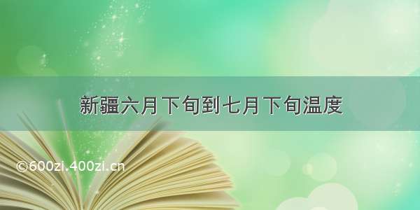 新疆六月下旬到七月下旬温度