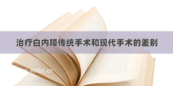 治疗白内障传统手术和现代手术的差别