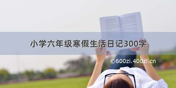 小学六年级寒假生活日记300字