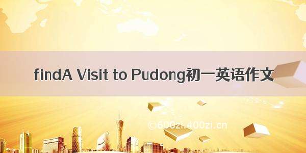 findA Visit to Pudong初一英语作文