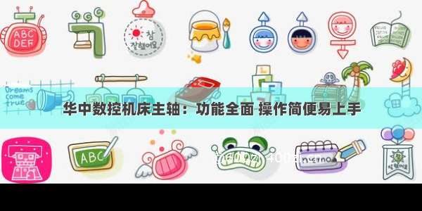 华中数控机床主轴：功能全面 操作简便易上手