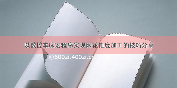 以数控车床宏程序实现网花锥度加工的技巧分享