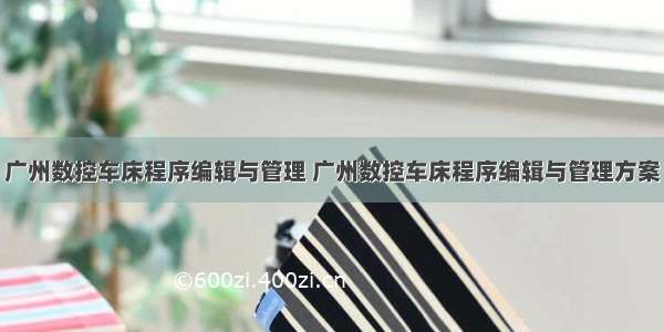广州数控车床程序编辑与管理 广州数控车床程序编辑与管理方案