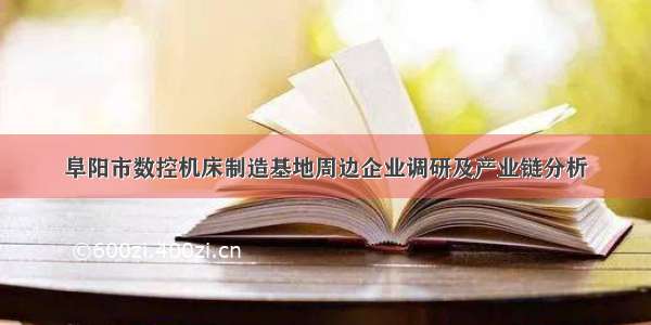 阜阳市数控机床制造基地周边企业调研及产业链分析