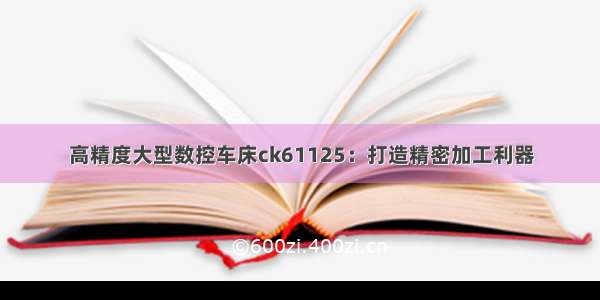 高精度大型数控车床ck61125：打造精密加工利器