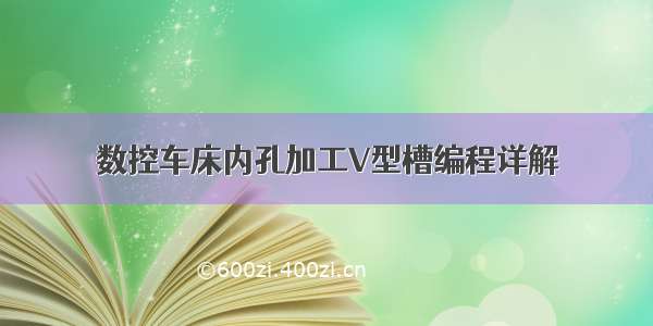 数控车床内孔加工V型槽编程详解