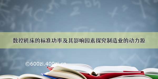 数控机床的标准功率及其影响因素探究制造业的动力源