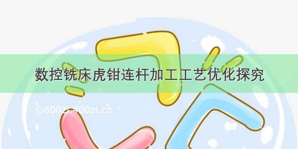 数控铣床虎钳连杆加工工艺优化探究