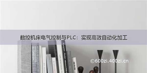 数控机床电气控制与PLC：实现高效自动化加工