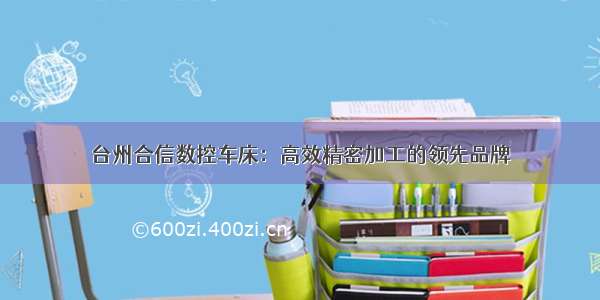 台州合信数控车床：高效精密加工的领先品牌
