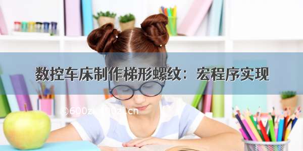 数控车床制作梯形螺纹：宏程序实现