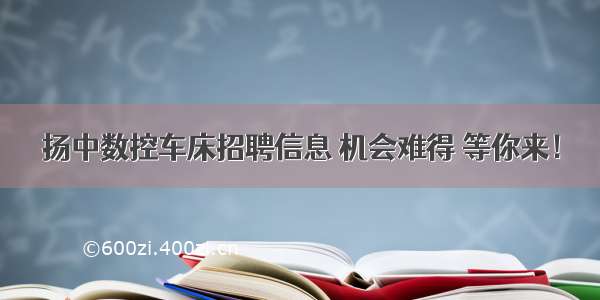 扬中数控车床招聘信息 机会难得 等你来！