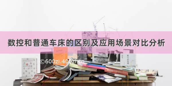 数控和普通车床的区别及应用场景对比分析