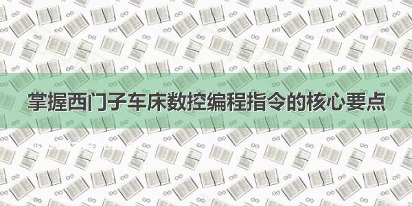 掌握西门子车床数控编程指令的核心要点