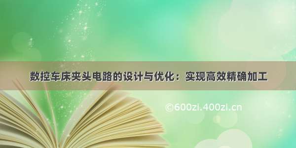 数控车床夹头电路的设计与优化：实现高效精确加工