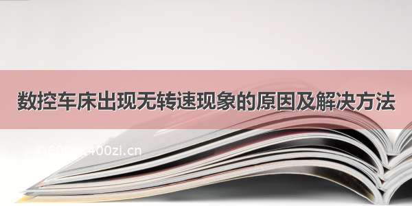 数控车床出现无转速现象的原因及解决方法