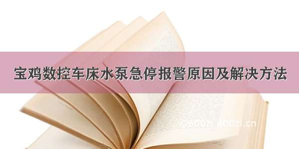 宝鸡数控车床水泵急停报警原因及解决方法