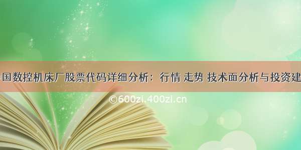 中国数控机床厂股票代码详细分析：行情 走势 技术面分析与投资建议