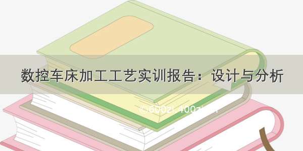 数控车床加工工艺实训报告：设计与分析