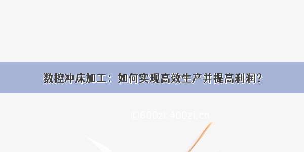 数控冲床加工：如何实现高效生产并提高利润？