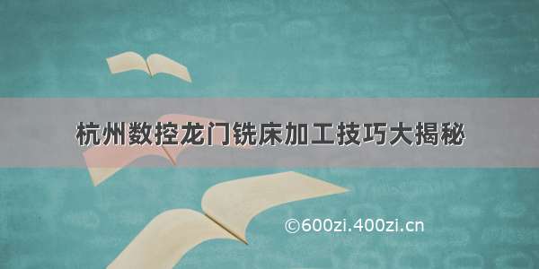 杭州数控龙门铣床加工技巧大揭秘