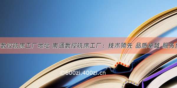 南通数控铣床工厂地址 南通数控铣床工厂：技术领先 品质卓越 服务至上！