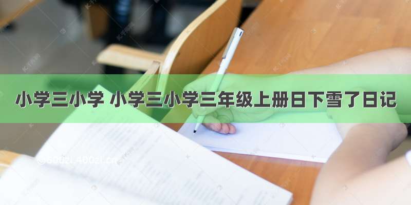 小学三小学 小学三小学三年级上册日下雪了日记