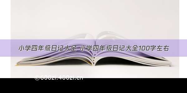 小学四年级日记大全 小学四年级日记大全100字左右