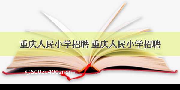 重庆人民小学招聘 重庆人民小学招聘